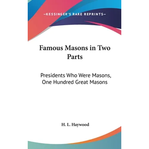 Famous Masons in Two Parts: Presidents Who Were Masons, One Hundred Great Masons