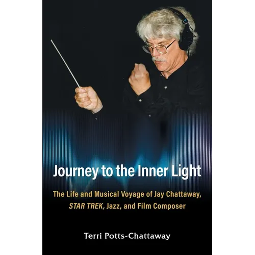 Journey to the Inner Light: The Life and Musical Voyage of Jay Chattaway, Star Trek, Jazz, and Film Composer