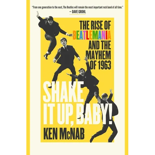Shake It Up, Baby!: The Rise of Beatlemania and the Mayhem of 1963
