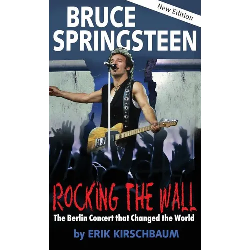 Rocking the Wall. Bruce Springsteen: The Berlin Concert That Changed the World. The Untold Story How the Boss Played Behind the Iron Curtain