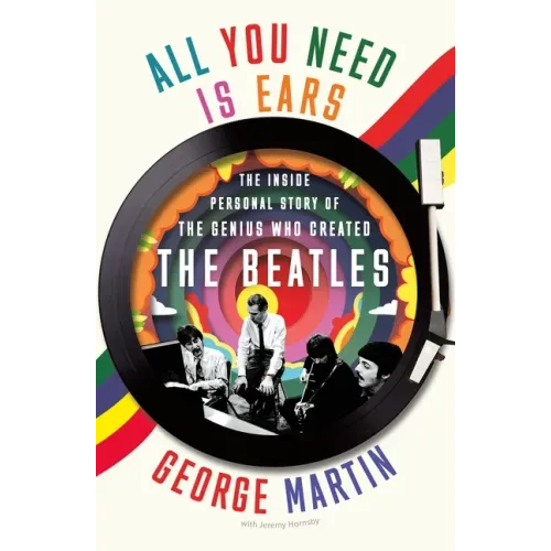 All You Need Is Ears: The Inside Personal Story of the Genius Who Created the Beatles