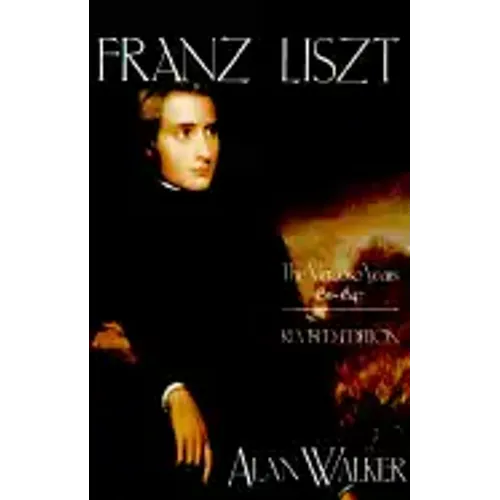 Franz Liszt: The Virtuoso Years, 1811 1847