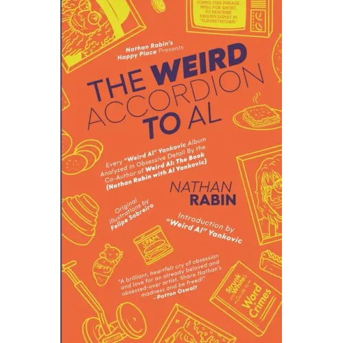The Weird Accordion to Al: Every "Weird Al" Yankovic Album Analyzed in Obsessive Detail by the Co-Author of Weird Al: The Book (with Al Yankovic)