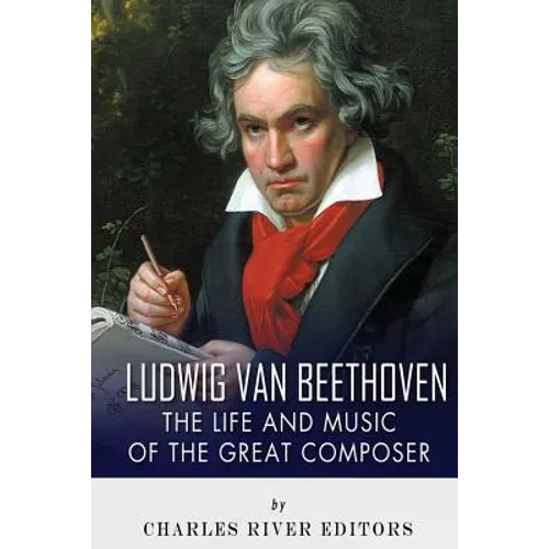 Ludwig van Beethoven: The Life and Music of the Great Composer