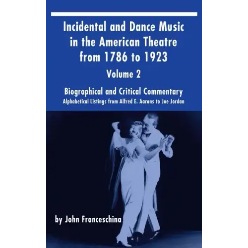 Incidental and Dance Music in the American Theatre from 1786 to 1923 (hardback) Vol. 2: Alphabetical Listings from Alfred E. Aarons to Joe Jordan