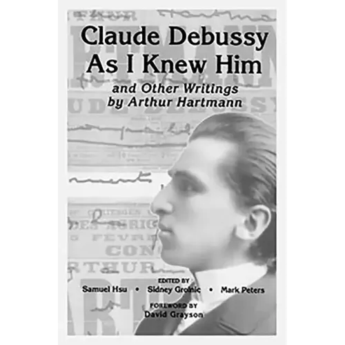 Claude Debussy as I Knew Him and Other Writings of Arthur Hartmann