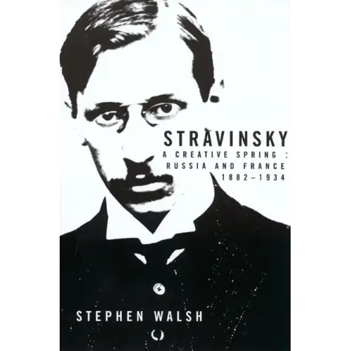 Stravinsky: A Creative Spring: Russia and France, 1882-1934