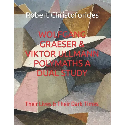 Wolfgang Graeser & Viktor Ullmann Polymaths a Dual Study: Their Lives & Their Dark Times