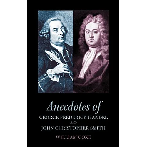 Anecdotes of George Frederick Handel and John Christopher Smith