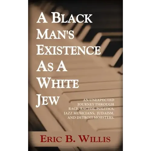 A Black Man's Existence as a White Jew: An Unexpected Journey Through Race, Racism, Politics, Jazz Musicians, Judaism, and Detroit Mobsters