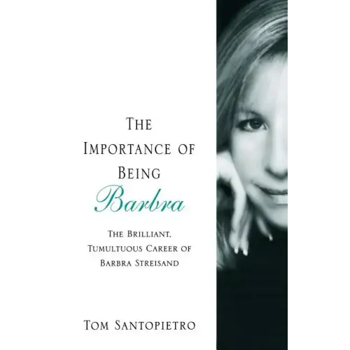The Importance of Being Barbra: The Brilliant, Tumultuous Career of Barbra Streisand
