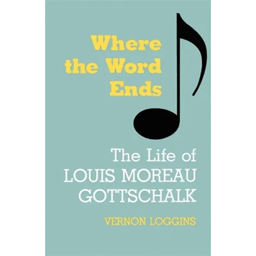 Where the Word Ends: The Life of Louis Moreau Gottschalk