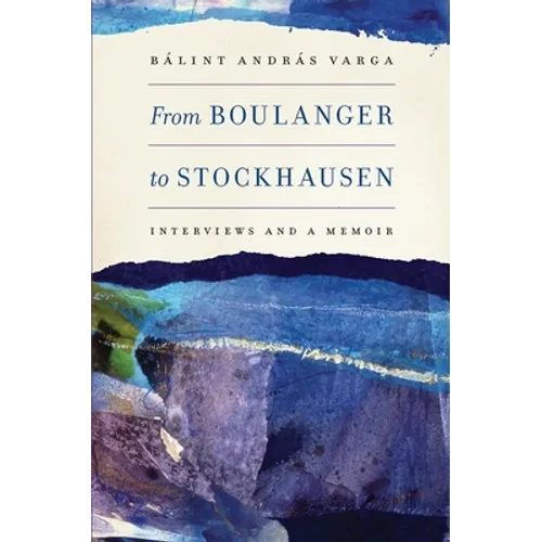 From Boulanger to Stockhausen: Interviews and a Memoir