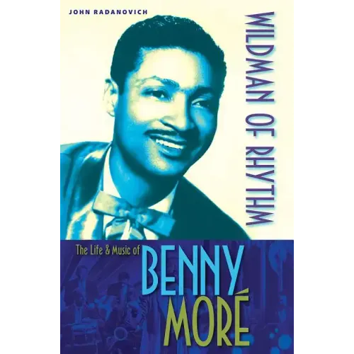 Wildman of Rhythm: The Life and Music of Benny Moré