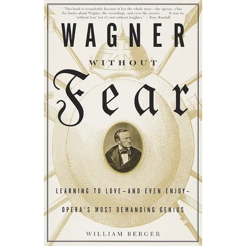 Wagner Without Fear: Learning to Love--And Even Enjoy--Opera's Most Demanding Genius