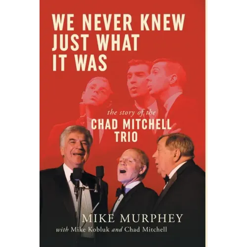We Never Knew Just What It Was ... The Story of the Chad Mitchell Trio