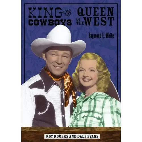 King of the Cowboys, Queen of the West: Roy Rogers and Dale Evans