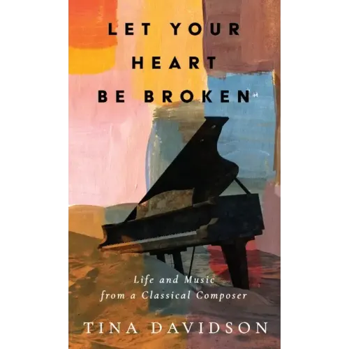 Let Your Heart Be Broken: Life and Music from a Classical Composer