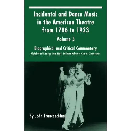 Incidental and Dance Music in the American Theatre from 1786 to 1923: Volume 3, Biographical and Critical Commentary - Alphabetical Listings from Edga