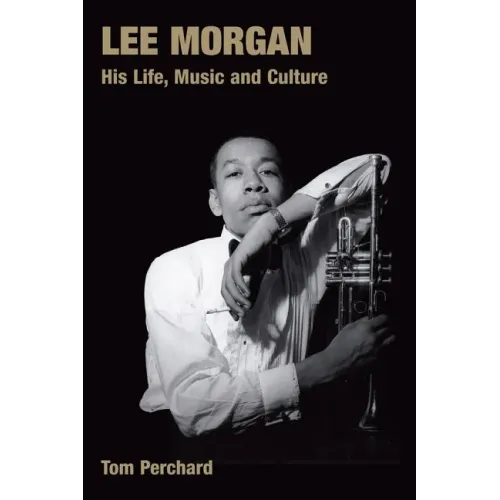 Lee Morgan: His Life, Music and Culture