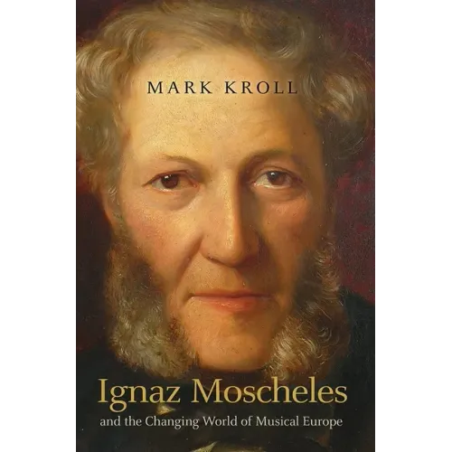 Ignaz Moscheles and the Changing World of Musical Europe