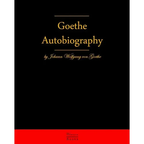 Autobiography By Johann Wolfgang Von Goethe: Autobiography Truth And Fiction Relating To My Life