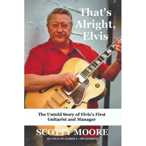 That's Alright, Elvis: The Untold Story of Elvis's First Guitarist and Manager, Scotty Moore