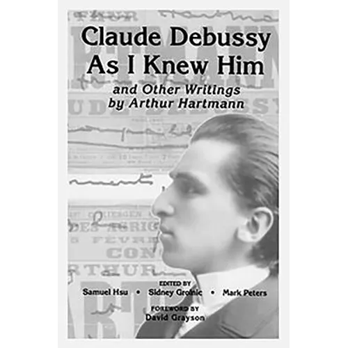 Claude Debussy as I Knew Him and Other Writings of Arthur Hartmann