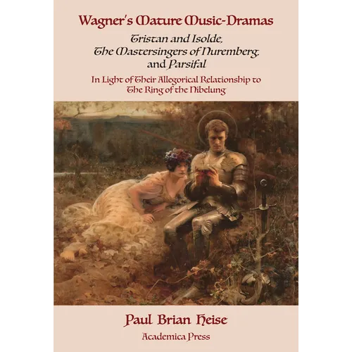Wagner's Mature Music-Dramas (Tristan and Isolde, the Mastersingers of Nuremberg, and Parsifal) in Light of Their Allegorical Relationship to the Ring - Hardcover