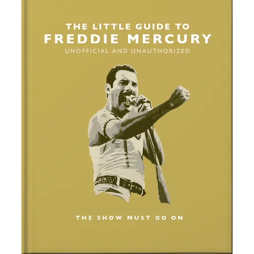 The Little Guide to Freddie Mercury: The Show Must Go on