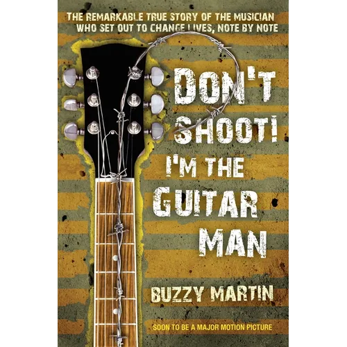 Don't Shoot! I'm the Guitar Man: The Remarkable True Story of the Musician Who Set Out to Change Lives, Note by Note