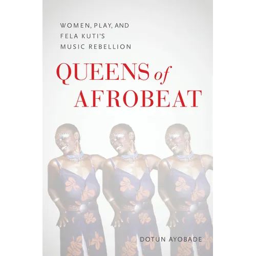 Queens of Afrobeat: Women, Play, and Fela Kuti's Music Rebellion