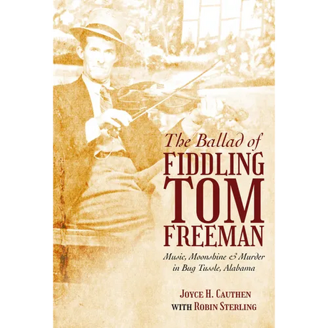 The Ballad of Fiddling Tom Freeman: Music, Moonshine, and Murder in Bug Tussle, Alabama