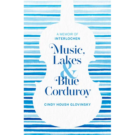Music, Lakes and Blue Corduroy: A Memoir of Interlochen