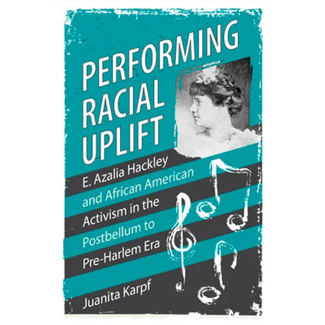 Performing Racial Uplift: E. Azalia Hackley and African American Activism in the Post-Bellum to Pre-Harlem Era