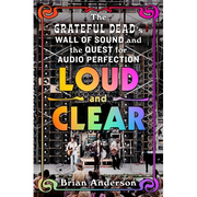 Loud and Clear: The Grateful Dead's Wall of Sound and the Quest for Audio Perfection