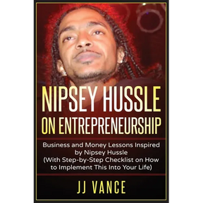 Nipsey Hussle on Entrepreneurship: Business and Money Lessons Inspired by Nipsey Hussle (With Step by Step Checklist on How to Implement This into You