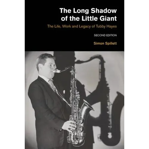 The Long Shadow of the Little Giant: The Life, Work and Legacy of Tubby Hayes (Second Edition)