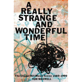 A Really Strange and Wonderful Time: The Chapel Hill Music Scene: 1989-1999