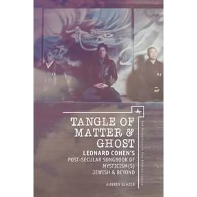 Tangle of Matter & Ghost: Leonard Cohen's Post-Secular Songbook of Mysticism(s) Jewish & Beyond