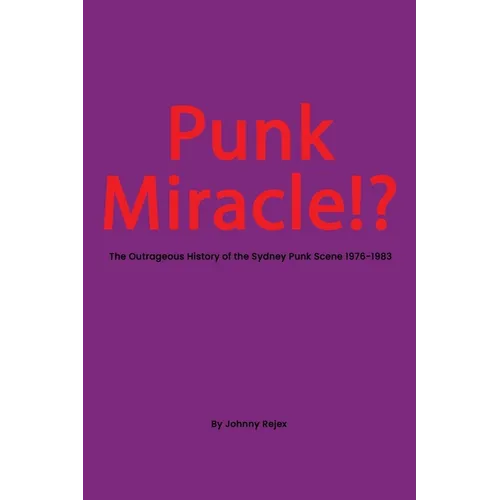 Punk Miracle: The outrageous history of the Sydney punk scene 1976 - 1983