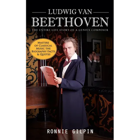 Ludwig Van Beethoven: The Entire Life Story of a Genius Composer (Masters of Classical Music the Biography Facts & Quotes): The Truth about
