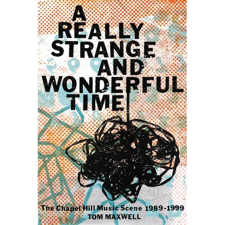 A Really Strange and Wonderful Time: The Chapel Hill Music Scene: 1989-1999