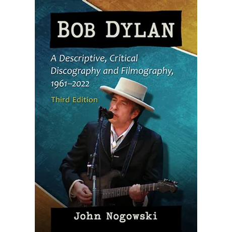 Bob Dylan: A Descriptive, Critical Discography and Filmography, 1961-2022, 3D Ed.