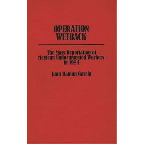 Operation Wetback: The Mass Deportation of Mexican Undocumented Workers in 1954