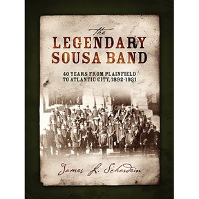 The Legendary Sousa Band: 40 Years from Plainfield to Atlantic City, 1892-1931
