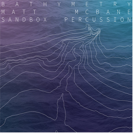 the album cover for Matt Mcbane  / Sandbox Percussion - Bathymetry