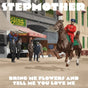 the album cover for Stepmother - Bring Me Flowers & Tell Me You Love Me