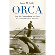 Orca: How We Came to Know and Love the Ocean's Greatest Predator