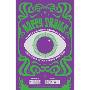 Happy Trails: Andrew Lauder's Charmed Life and High Times in the Record Business